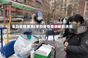 丰台疫情查询(丰台疫情查询最新消息)