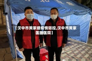 【汉中市黄家塘疫情防控,汉中市黄家医圈医院】