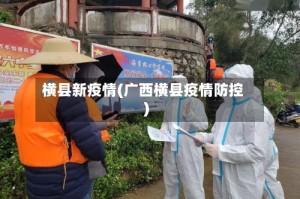 横县新疫情(广西横县疫情防控)