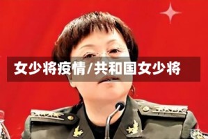 女少将疫情/共和国女少将