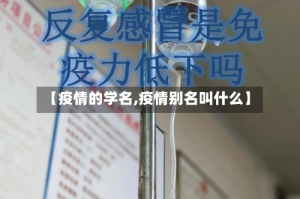 【疫情的学名,疫情别名叫什么】