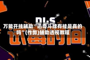 万能开挂辅助“迅奇斗牌有挂是真的吗”(作弊)辅助透视教程