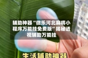 辅助神器“微乐河北麻将小程序万能挂免费版”揭秘透视辅助万能挂