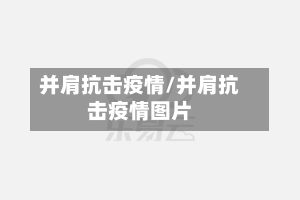 并肩抗击疫情/并肩抗击疫情图片