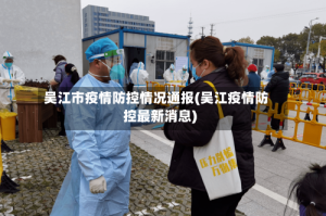 吴江市疫情防控情况通报(吴江疫情防控最新消息)