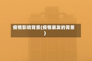 疫情影响背景(疫情暴发的背景)