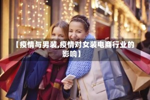 【疫情与男装,疫情对女装电商行业的影响】