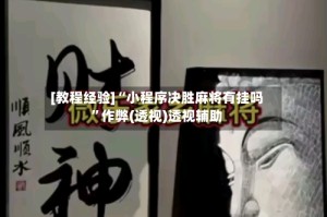 [教程经验]“小程序决胜麻将有挂吗”作弊(透视)透视辅助