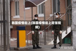 韩国疫情街上(韩国疫情街上吃饭视频)