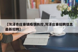 【菏泽市庄寨镇疫情防控,菏泽庄寨招聘信息最新招聘】
