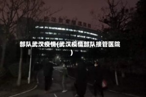 部队武汉疫情(武汉疫情部队接管医院)