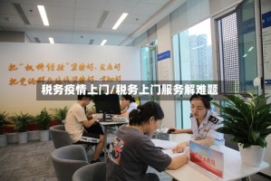 税务疫情上门/税务上门服务解难题