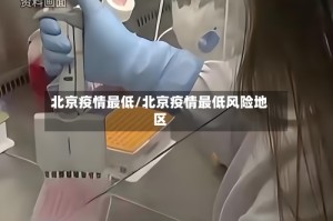 北京疫情最低/北京疫情最低风险地区