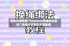 辅助开挂神器“hhpoker的辅助合法吗”详细分享装挂步骤教程
