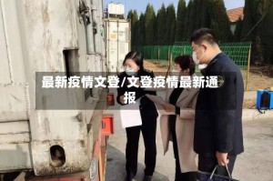 最新疫情文登/文登疫情最新通报