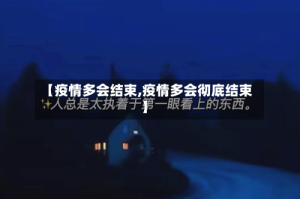 【疫情多会结束,疫情多会彻底结束】