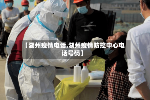 【湖州疫情电话,湖州疫情防控中心电话号码】