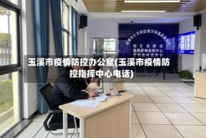 玉溪市疫情防控办公室(玉溪市疫情防控指挥中心电话)
