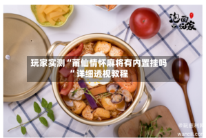 玩家实测“莆仙情怀麻将有内置挂吗”详细透视教程