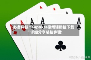 必备科技“aapoker德州辅助挂下载”详细分享装挂步骤!