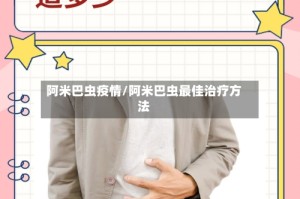 阿米巴虫疫情/阿米巴虫最佳治疗方法