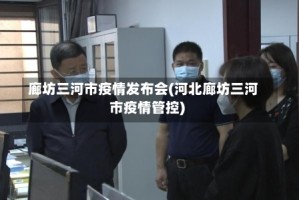 廊坊三河市疫情发布会(河北廊坊三河市疫情管控)