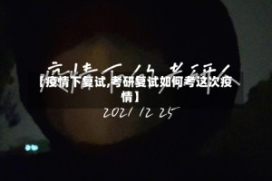 【疫情下复试,考研复试如何考这次疫情】