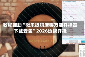 教程辅助“微乐捉鸡麻将万能开挂器下载安装”2026透视开挂