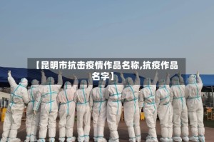【昆明市抗击疫情作品名称,抗疫作品名字】