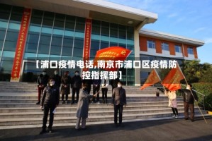【浦口疫情电话,南京市浦口区疫情防控指挥部】