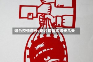 烟台疫情增长/烟台疫情零增长几天