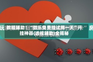 教程辅助！“微乐免费挂试用一天”开挂神器{透视辅助}全揭秘
