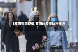 【英国我国疫情,英国的疫情防控情况】