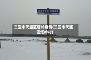 三亚市天涯区塔岭疫情(三亚市天涯区塔岭村)