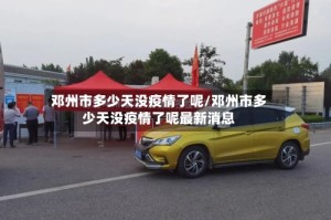 邓州市多少天没疫情了呢/邓州市多少天没疫情了呢最新消息