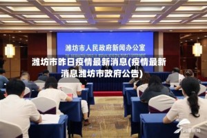 潍坊市昨日疫情最新消息(疫情最新消息潍坊市政府公告)