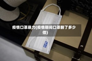 疫情口罩暴力(疫情期间口罩翻了多少倍)