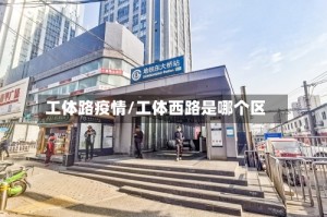 工体路疫情/工体西路是哪个区