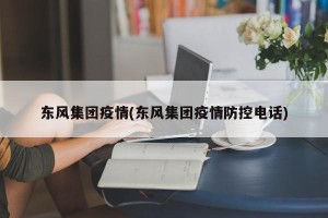 东风集团疫情(东风集团疫情防控电话)