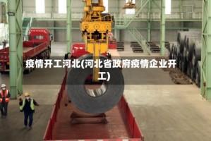 疫情开工河北(河北省政府疫情企业开工)