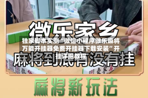 独家脚本实测“微信小程序微乐麻将万能开挂器免费开挂器下载安装”开挂详细教程
