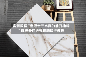 实测教程“皇冠十三水真的能开挂吗”详细外挂透视辅助软件教程