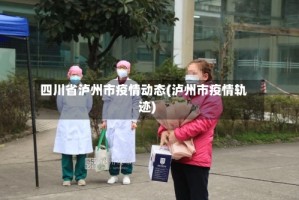 四川省泸州市疫情动态(泸州市疫情轨迹)