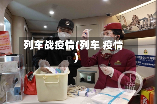 列车战疫情(列车 疫情)-第1张图片
