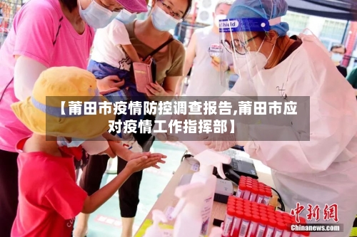 【莆田市疫情防控调查报告,莆田市应对疫情工作指挥部】-第2张图片