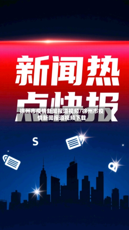 徐州市疫情新闻报道视频/徐州市疫情新闻报道视频下载-第2张图片