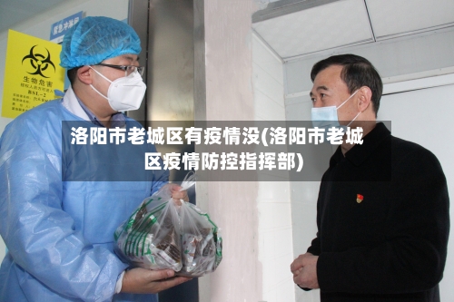 洛阳市老城区有疫情没(洛阳市老城区疫情防控指挥部)-第3张图片