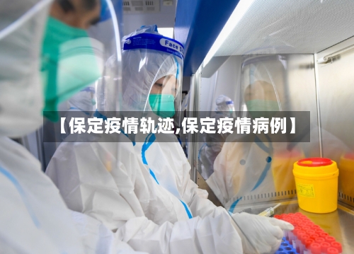 【保定疫情轨迹,保定疫情病例】-第2张图片