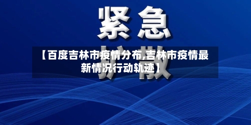 【百度吉林市疫情分布,吉林市疫情最新情况行动轨迹】-第2张图片