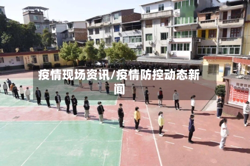 疫情现场资讯/疫情防控动态新闻-第1张图片
